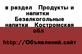  в раздел : Продукты и напитки » Безалкогольные напитки . Костромская обл.